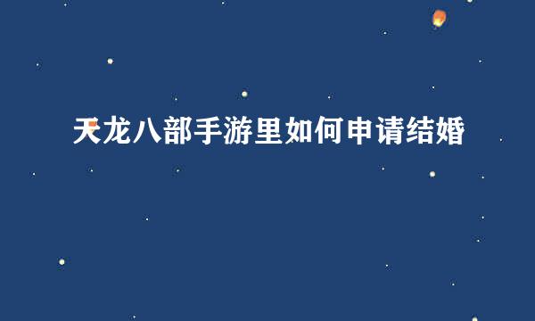 天龙八部手游里如何申请结婚