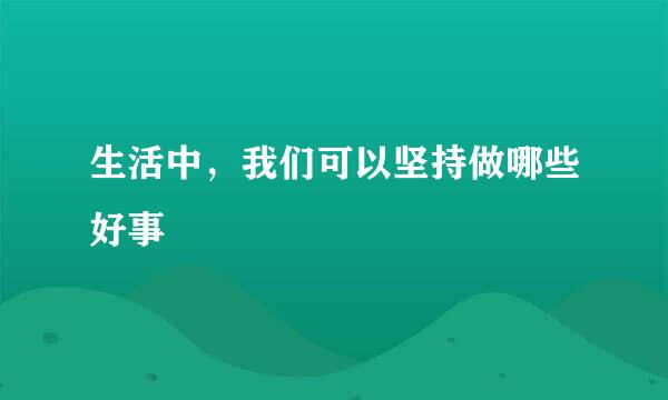 生活中，我们可以坚持做哪些好事