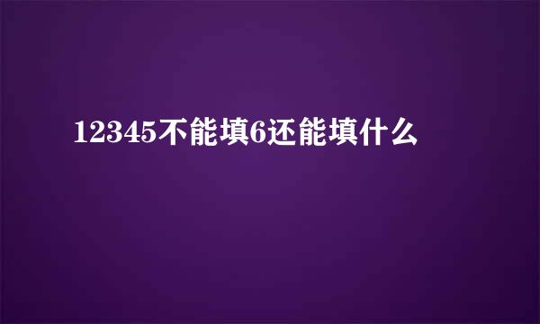 12345不能填6还能填什么