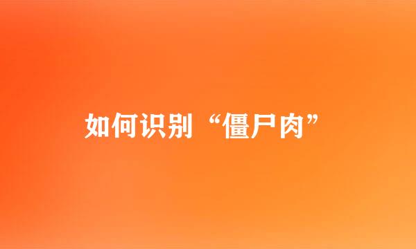 如何识别“僵尸肉”