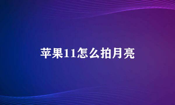 苹果11怎么拍月亮
