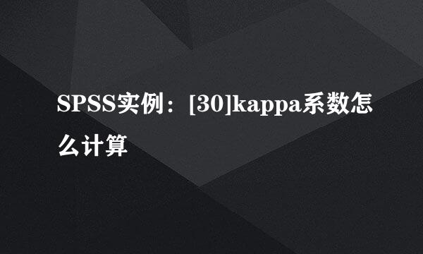 SPSS实例：[30]kappa系数怎么计算