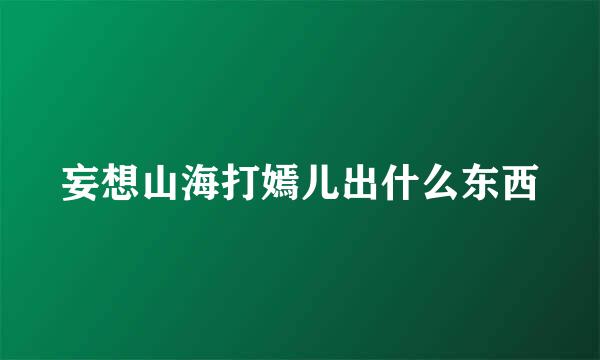妄想山海打嫣儿出什么东西