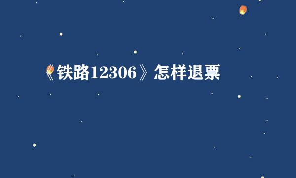 《铁路12306》怎样退票