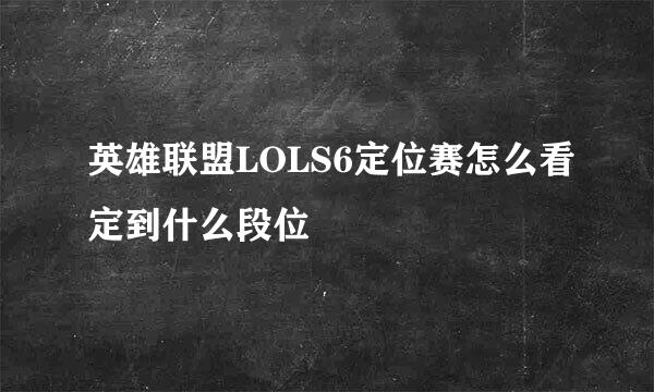英雄联盟LOLS6定位赛怎么看定到什么段位