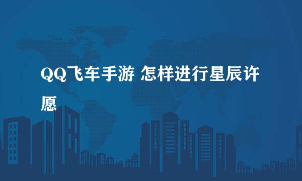 QQ飞车手游 怎样进行星辰许愿