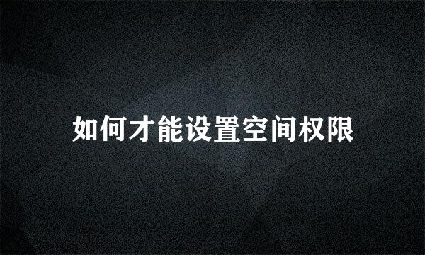 如何才能设置空间权限