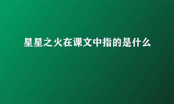 星星之火在课文中指的是什么