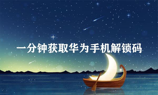 一分钟获取华为手机解锁码