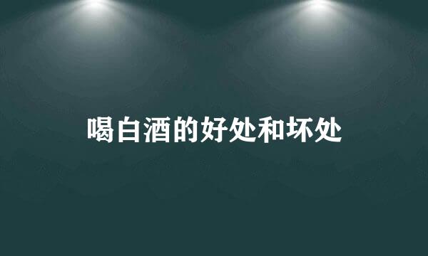 喝白酒的好处和坏处