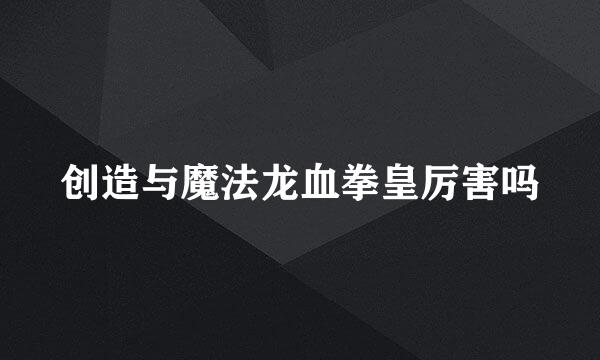 创造与魔法龙血拳皇厉害吗