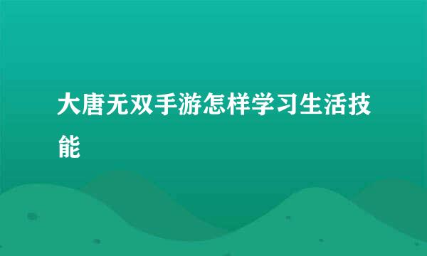 大唐无双手游怎样学习生活技能