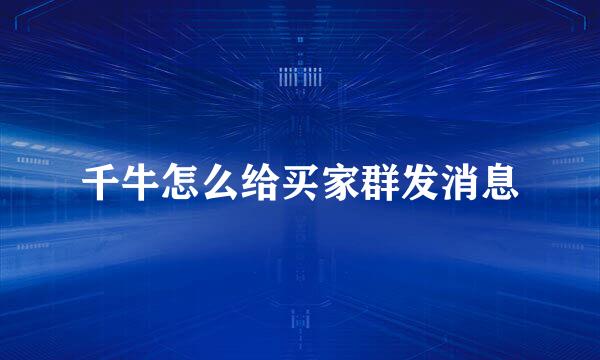 千牛怎么给买家群发消息