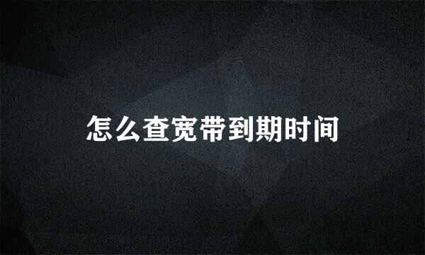 怎么查宽带到期时间