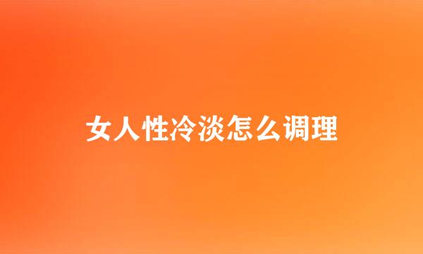 女人性冷淡怎么调理