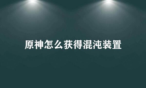 原神怎么获得混沌装置