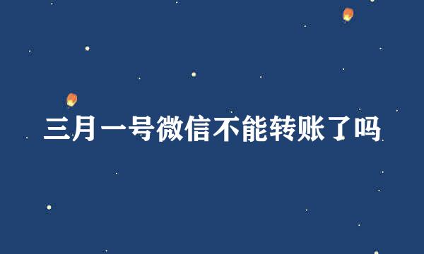 三月一号微信不能转账了吗