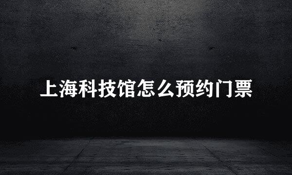 上海科技馆怎么预约门票