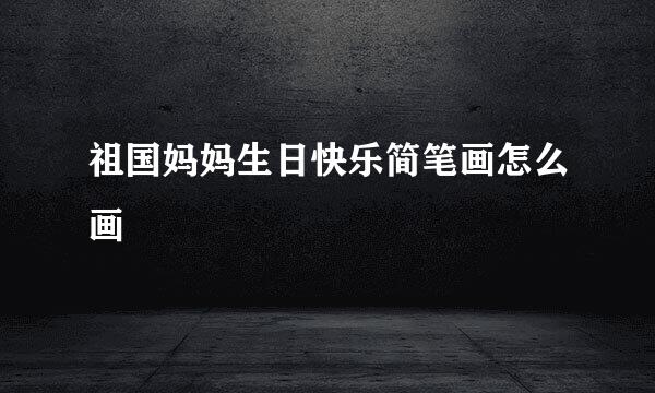 祖国妈妈生日快乐简笔画怎么画