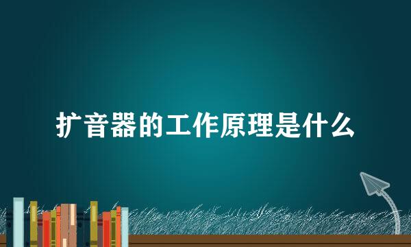扩音器的工作原理是什么