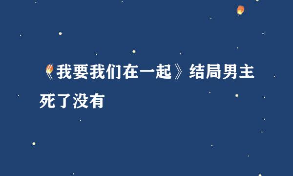 《我要我们在一起》结局男主死了没有