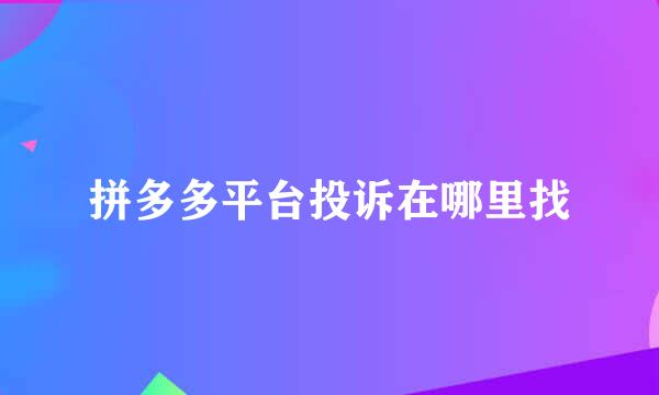 拼多多平台投诉在哪里找