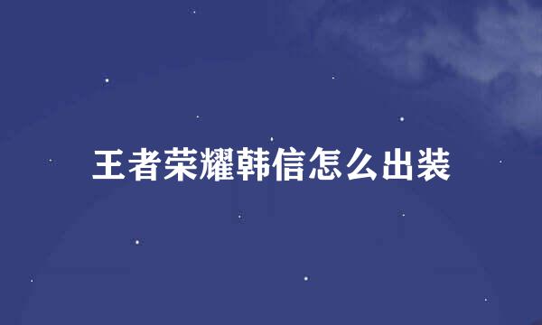 王者荣耀韩信怎么出装