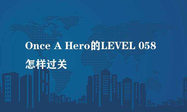 Once A Hero的LEVEL 058怎样过关