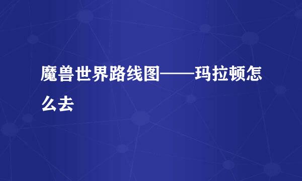 魔兽世界路线图——玛拉顿怎么去