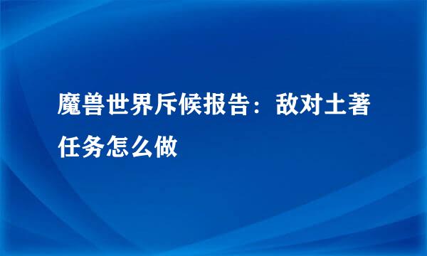 魔兽世界斥候报告：敌对土著任务怎么做