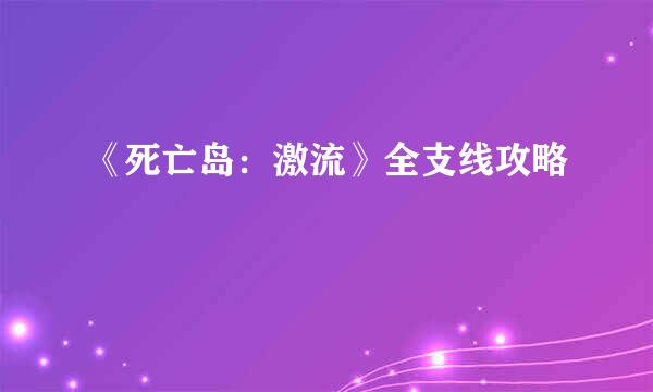 《死亡岛：激流》全支线攻略