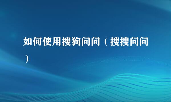 如何使用搜狗问问（搜搜问问）