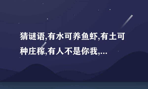 猜谜语,有水可养鱼虾,有土可种庄稼,有人不是你我,有马走遍天下,打一字