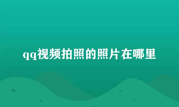 qq视频拍照的照片在哪里
