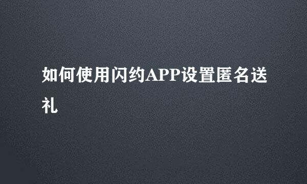 如何使用闪约APP设置匿名送礼