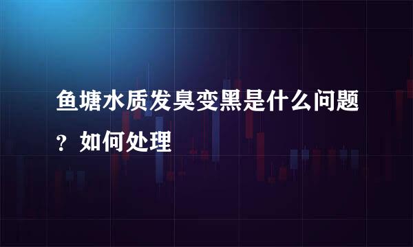 鱼塘水质发臭变黑是什么问题？如何处理