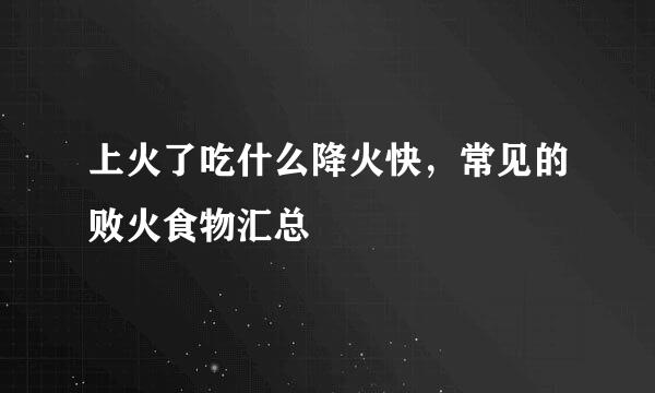 上火了吃什么降火快，常见的败火食物汇总