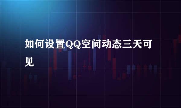 如何设置QQ空间动态三天可见
