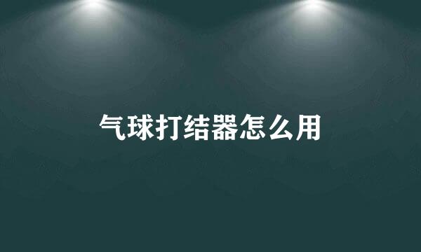 气球打结器怎么用