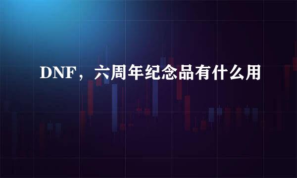 DNF，六周年纪念品有什么用
