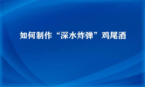 如何制作“深水炸弹”鸡尾酒