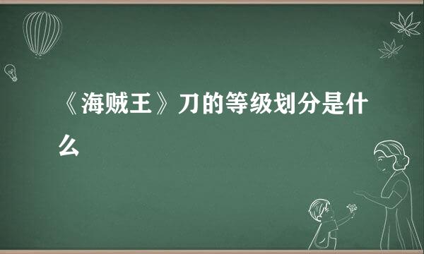 《海贼王》刀的等级划分是什么