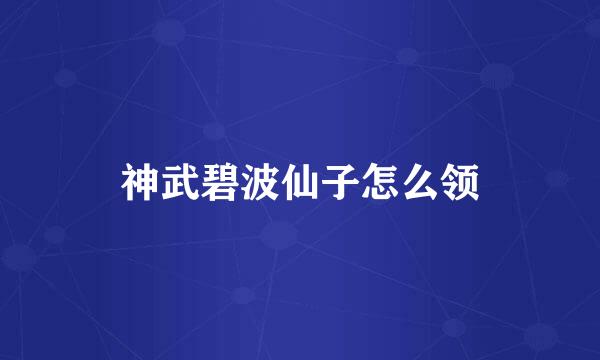 神武碧波仙子怎么领