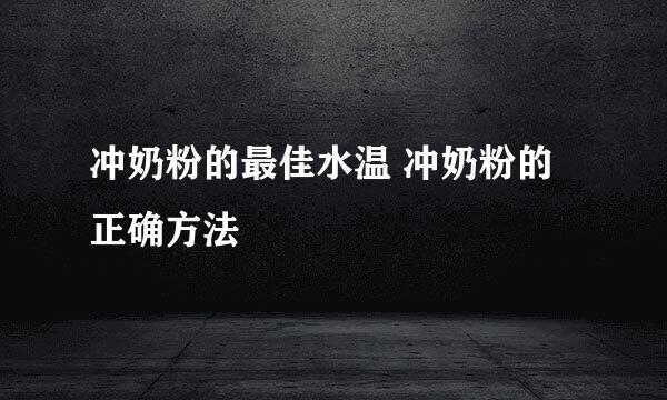 冲奶粉的最佳水温 冲奶粉的正确方法