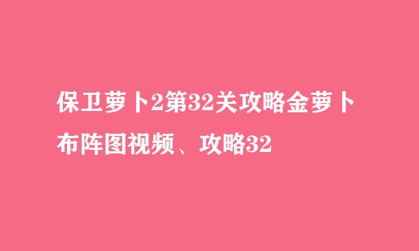 保卫萝卜2第32关攻略金萝卜布阵图视频、攻略32