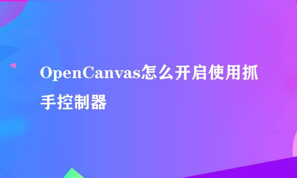 OpenCanvas怎么开启使用抓手控制器