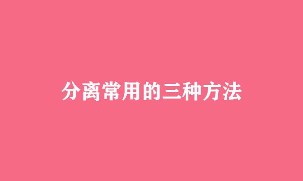 分离常用的三种方法