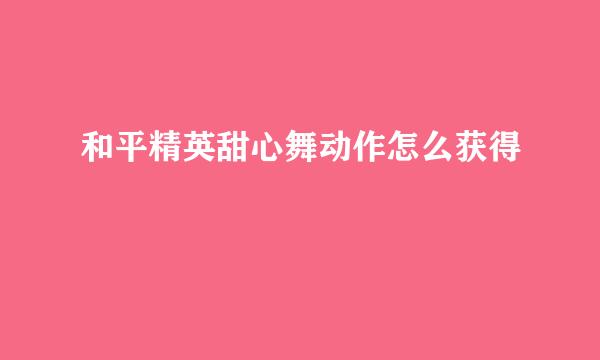 和平精英甜心舞动作怎么获得