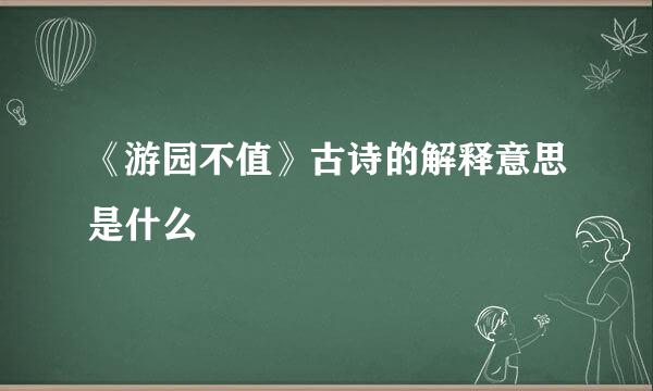 《游园不值》古诗的解释意思是什么