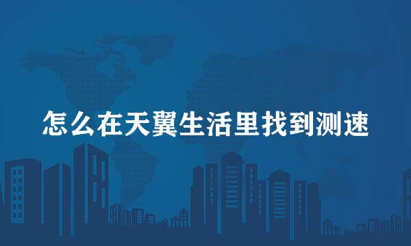 怎么在天翼生活里找到测速